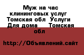 Муж на час клининговых услуг - Томская обл. Услуги » Для дома   . Томская обл.